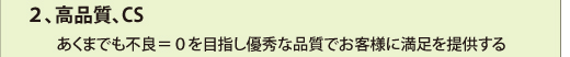 ２、高品質、CS
　　あくまでも不良＝０を目指し優秀な品質でお客様に満足を提供する