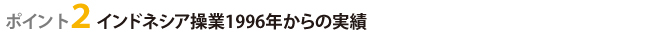 ポイント2インドネシア操業1996年からの実績