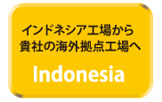 インドネシア工場から貴社の海外拠点工場へ