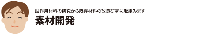 試作用材料の研究から既存材料の改良研究に取組みます。