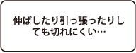 延ばしたり引っ張ったりしても切れにくい