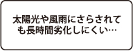太陽光や風雨にさらされても長時間劣化しにくい