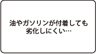 油やガソリンが付着しても劣化しにくい