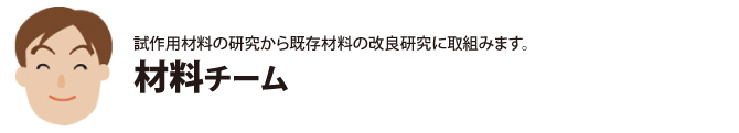 試作用材料の研究から既存材料の改良研究に取組みます。